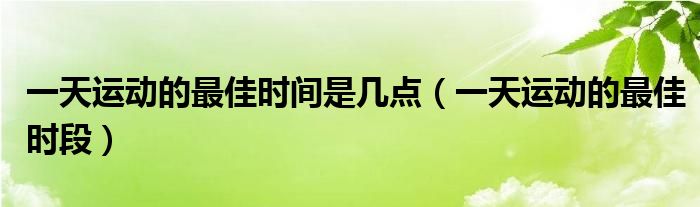 一天運動的最佳時間是幾點（一天運動的最佳時段）