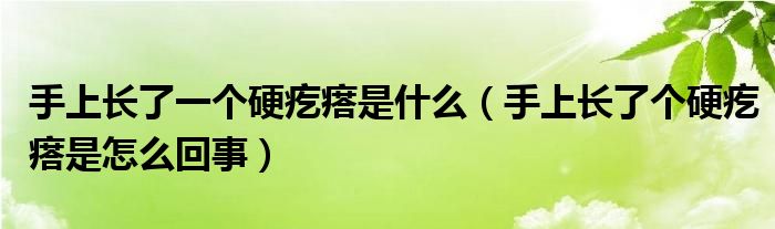手上長(zhǎng)了一個(gè)硬疙瘩是什么（手上長(zhǎng)了個(gè)硬疙瘩是怎么回事）