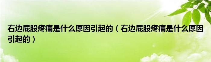 右邊屁股疼痛是什么原因引起的（右邊屁股疼痛是什么原因引起的）