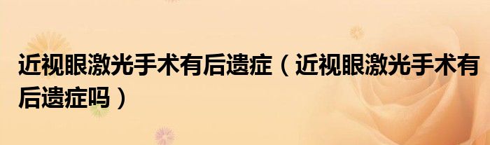 近視眼激光手術有后遺癥（近視眼激光手術有后遺癥嗎）