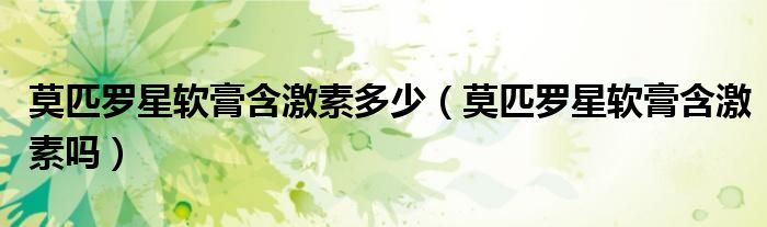 莫匹羅星軟膏含激素多少（莫匹羅星軟膏含激素嗎）