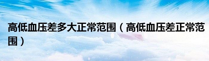 高低血壓差多大正常范圍（高低血壓差正常范圍）
