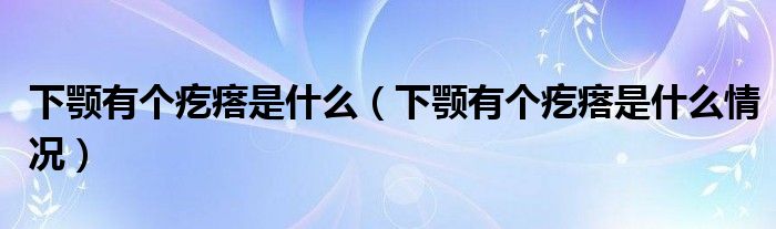 下顎有個(gè)疙瘩是什么（下顎有個(gè)疙瘩是什么情況）