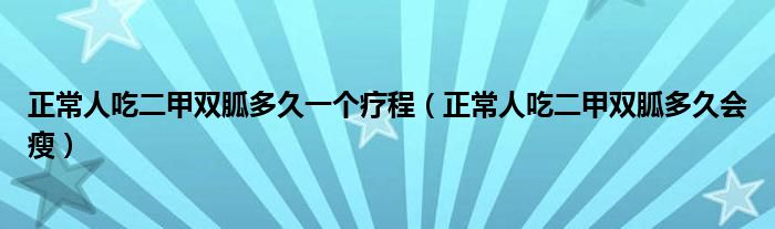 正常人吃二甲雙胍多久一個療程（正常人吃二甲雙胍多久會瘦）