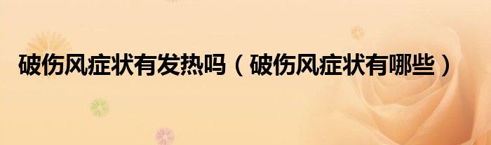破傷風(fēng)癥狀有發(fā)熱嗎（破傷風(fēng)癥狀有哪些）