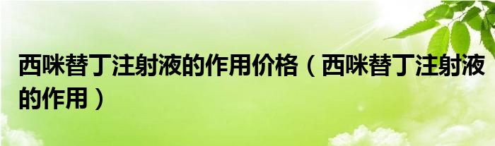 西咪替丁注射液的作用價格(西咪替丁注射液的作用)