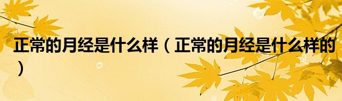 正常的月經(jīng)是什么樣（正常的月經(jīng)是什么樣的）