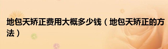 地包天矯正費(fèi)用大概多少錢（地包天矯正的方法）