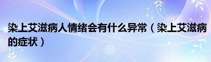 染上艾滋病人情緒會(huì)有什么異常（染上艾滋病的癥狀）