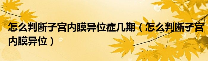 怎么判斷子宮內(nèi)膜異位癥幾期（怎么判斷子宮內(nèi)膜異位）