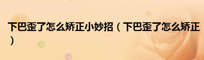 下巴歪了怎么矯正小妙招（下巴歪了怎么矯正）