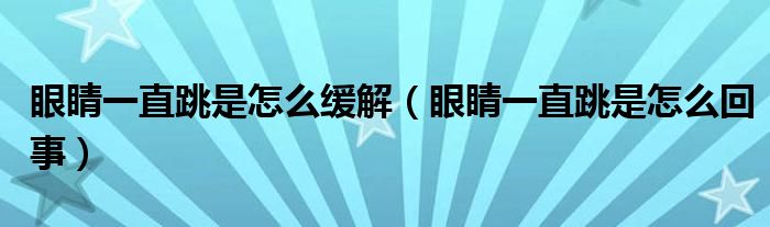 眼睛一直跳是怎么緩解（眼睛一直跳是怎么回事）