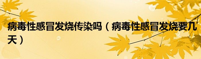 病毒性感冒發(fā)燒傳染嗎(病毒性感冒發(fā)燒要幾天)