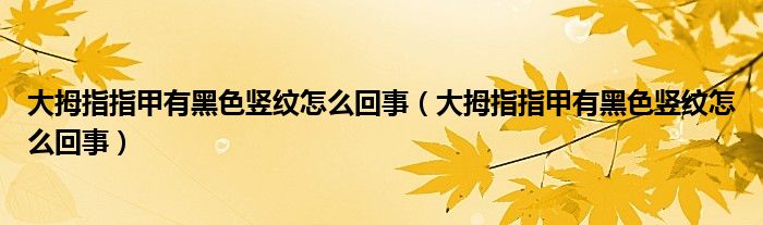 大拇指指甲有黑色豎紋怎么回事（大拇指指甲有黑色豎紋怎么回事）