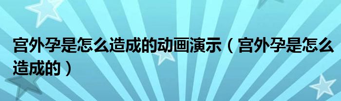 宮外孕是怎么造成的動畫演示（宮外孕是怎么造成的）