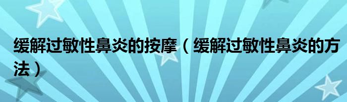 緩解過敏性鼻炎的按摩（緩解過敏性鼻炎的方法）