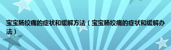 寶寶腸絞痛的癥狀和緩解方法（寶寶腸絞痛的癥狀和緩解辦法）