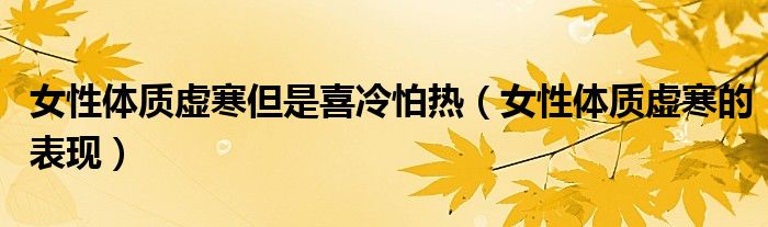 女性體質虛寒但是喜冷怕熱（女性體質虛寒的表現(xiàn)）
