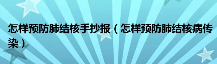 怎樣預防肺結(jié)核手抄報（怎樣預防肺結(jié)核病傳染）