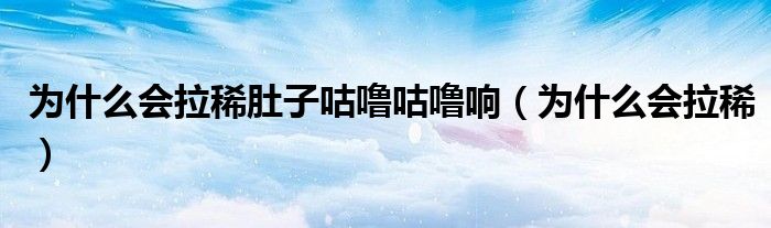 為什么會(huì)拉稀肚子咕嚕咕嚕響（為什么會(huì)拉稀）