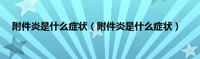 附件炎是什么癥狀（附件炎是什么癥狀）