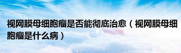 視網(wǎng)膜母細(xì)胞瘤是否能徹底治愈（視網(wǎng)膜母細(xì)胞瘤是什么?。?class='thumb lazy' /></a>
		    <header>
		<h2><a  href=
