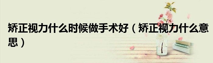 矯正視力什么時候做手術(shù)好（矯正視力什么意思）