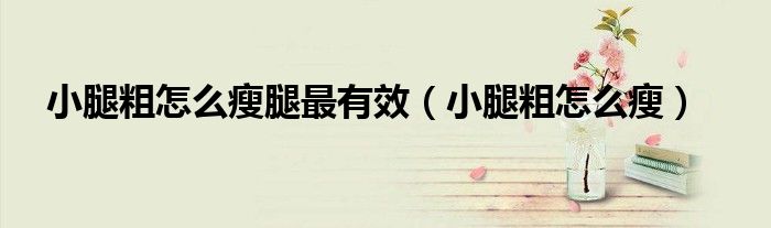 小腿粗怎么瘦腿最有效（小腿粗怎么瘦）