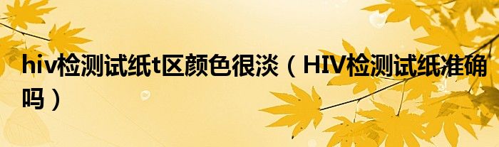 hiv檢測(cè)試紙t區(qū)顏色很淡（HIV檢測(cè)試紙準(zhǔn)確嗎）