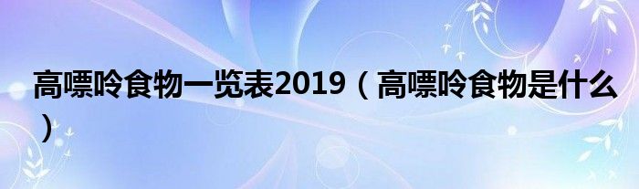 高嘌呤食物一覽表2019（高嘌呤食物是什么）