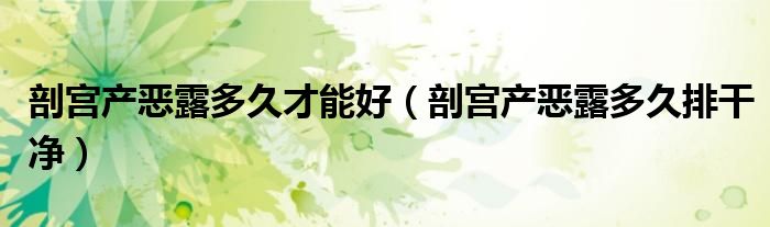 剖宮產(chǎn)惡露多久才能好(剖宮產(chǎn)惡露多久排干凈)