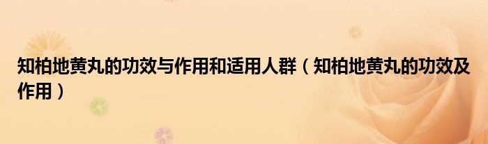 知柏地黃丸的功效與作用和適用人群（知柏地黃丸的功效及作用）