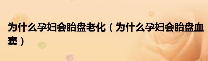 為什么孕婦會(huì)胎盤(pán)老化（為什么孕婦會(huì)胎盤(pán)血竇）