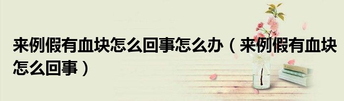 來例假有血塊怎么回事怎么辦（來例假有血塊怎么回事）
