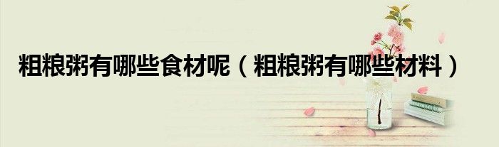 粗糧粥有哪些食材呢（粗糧粥有哪些材料）