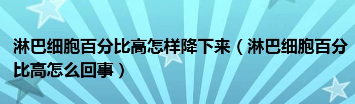 淋巴細(xì)胞百分比高怎樣降下來（淋巴細(xì)胞百分比高怎么回事）