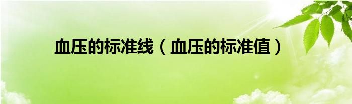 血壓的標(biāo)準(zhǔn)線（血壓的標(biāo)準(zhǔn)值）