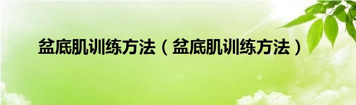 盆底肌訓(xùn)練方法（盆底肌訓(xùn)練方法）