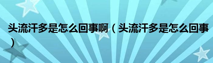 頭流汗多是怎么回事?。^流汗多是怎么回事）