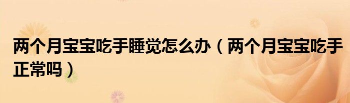 兩個(gè)月寶寶吃手睡覺怎么辦（兩個(gè)月寶寶吃手正常嗎）