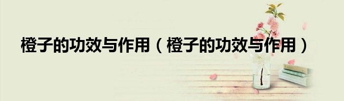 橙子的功效與作用（橙子的功效與作用）