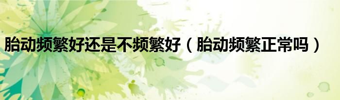 胎動頻繁好還是不頻繁好（胎動頻繁正常嗎）