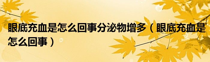 眼底充血是怎么回事分泌物增多（眼底充血是怎么回事）