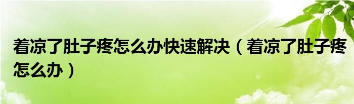 著涼了肚子疼怎么辦快速解決（著涼了肚子疼怎么辦）