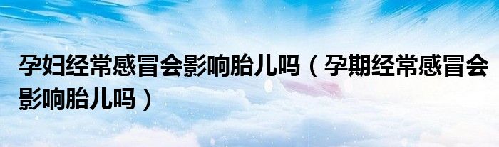 孕婦經(jīng)常感冒會(huì)影響胎兒?jiǎn)幔ㄔ衅诮?jīng)常感冒會(huì)影響胎兒?jiǎn)幔?class='thumb lazy' /></a>
		    <header>
		<h2><a  href=