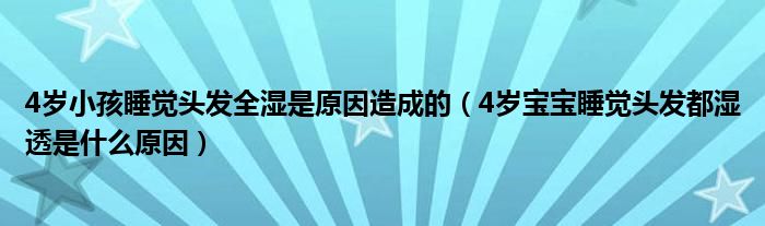 4歲小孩睡覺頭發(fā)全濕是原因造成的（4歲寶寶睡覺頭發(fā)都濕透是什么原因）