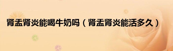 腎盂腎炎能喝牛奶嗎（腎盂腎炎能活多久）