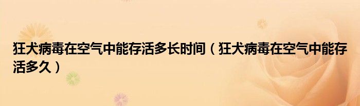 狂犬病毒在空氣中能存活多長時(shí)間(狂犬病毒在空氣中能存活多久)