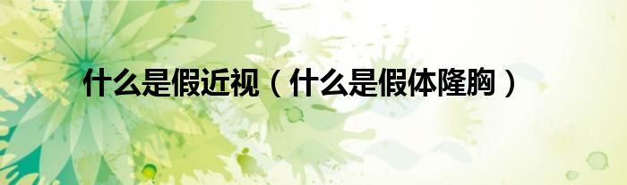什么是假近視（什么是假體隆胸）