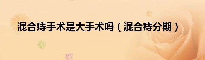 混合痔手術是大手術嗎(混合痔分期)